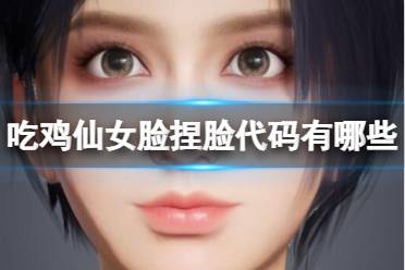 吃鸡仙女脸捏脸代码有哪些 和平精英仙女脸捏脸代码分享