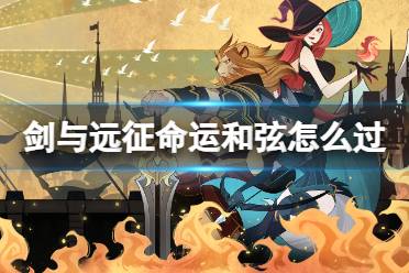 《剑与远征》命运和弦怎么过 奇境探险命运和弦攻略