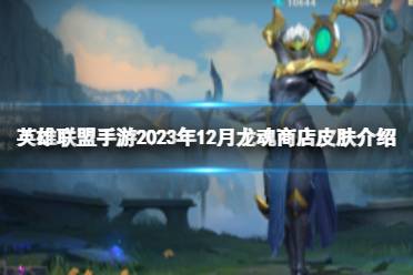 《英雄联盟手游》2023年12月龙魂商店皮肤介绍 12月白嫖皮肤爆料