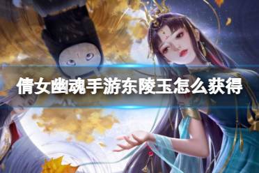 《倩女幽魂手游》东陵玉获取攻略 东陵玉获取途径一览