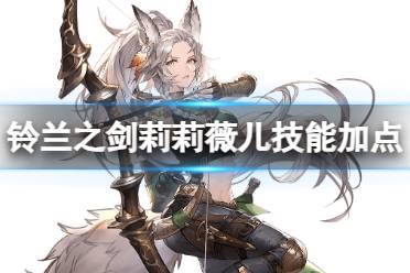 《铃兰之剑》莉莉薇儿技能加点