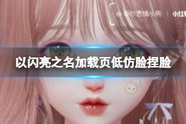 《以闪亮之名》加载页低仿脸捏脸 加载页低仿脸捏脸数据id