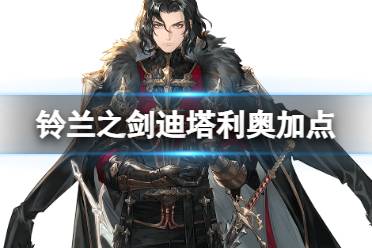 《铃兰之剑》迪塔利奥加点攻略