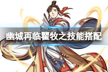 《天地劫》瞿牧之技能搭配 瞿牧之技能怎么搭配