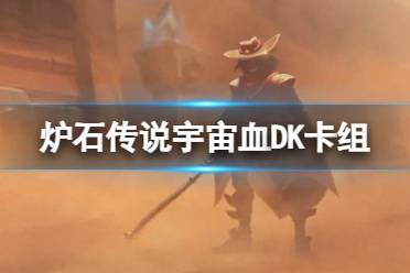 《炉石传说》荒芜之地宇宙血DK卡组推荐