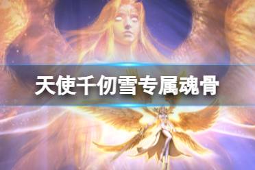 《斗罗大陆魂师对决》天使千仞雪专属魂骨是什么 天使千仞雪专属魂骨介绍