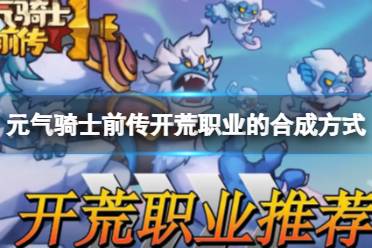 元气骑士前传开荒职业的合成方式