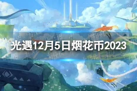 《光遇》12月5日烟花币在哪 12.5烟花大会代币位置2023