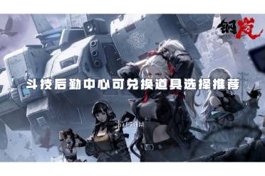 钢岚斗技后勤中心可兑换道具怎么选择