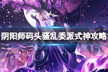 阴阳师码头骚乱委派式神怎么选