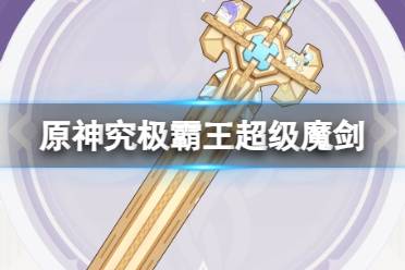 《原神》究极霸王超级魔剑获取攻略