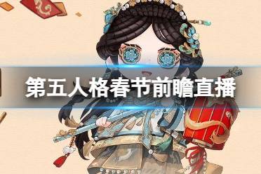 《第五人格》春节前瞻直播内容汇总