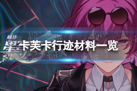《崩坏星穹铁道》卡芙卡行迹材料是什么 卡芙卡行迹材料一览