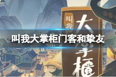 叫我大掌柜门客和挚友哪个更重要