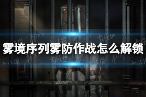 《雾境序列》雾防作战怎么解锁 雾防作战解锁条件