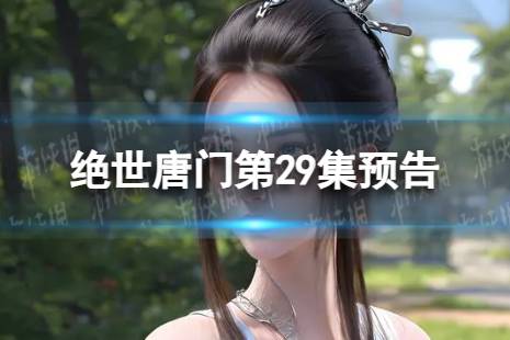绝世唐门第29集预告 绝世唐门第29集什么时候更新