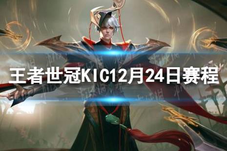 2023王者世冠KIC12月24日赛程 王者世冠KIC12.24首发名单