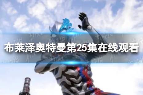 布莱泽奥特曼第25集在线观看 布莱泽奥特曼第25集观看地址