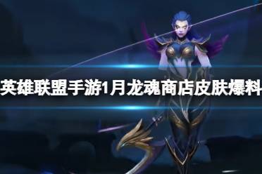 《英雄联盟手游》1月龙魂商店皮肤爆料