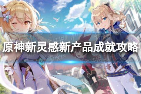 《原神》新灵感新产品怎么解锁 4.3新灵感新产品成就攻略