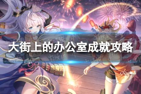 《原神》大街上的办公室怎么解锁 4.3大街上的办公室成就攻略