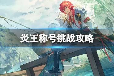 奥拉星手游炎王称号挑战怎么打