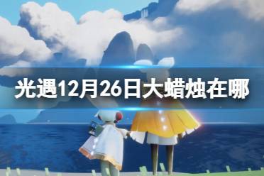 《光遇》12月26日大蜡烛在哪 12.26大蜡烛位置2023