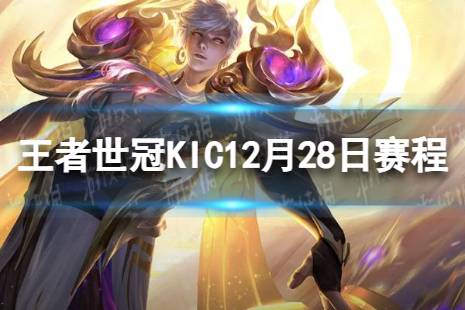 2023王者世冠KIC12月28日赛程 王者世冠KIC12.28首发名单