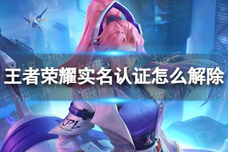 王者荣耀实名认证怎么解除