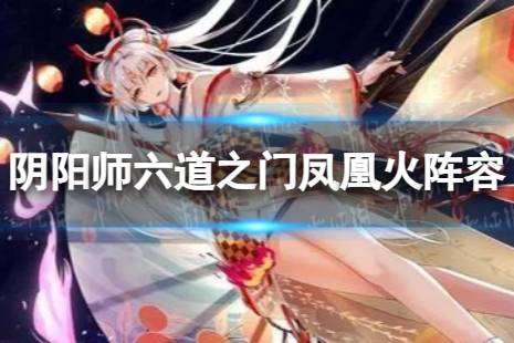 阴阳师六道之门凤凰火阵容怎么搭