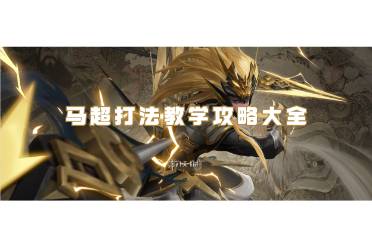 王者荣耀马超打法教学攻略大全