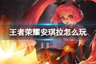 王者荣耀安琪拉打法教学攻略大全