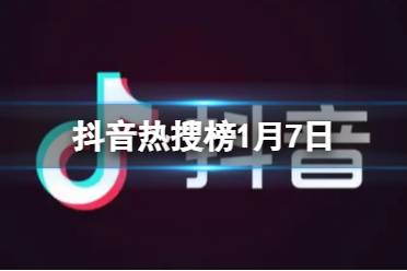 抖音热搜榜1月7日 抖音热搜排行榜今日榜1.7