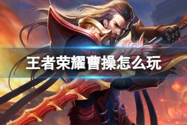 王者荣耀曹操打法教学攻略大全