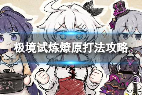 《崩坏3》极境试炼燎原怎么过 极境试炼燎原打法攻略