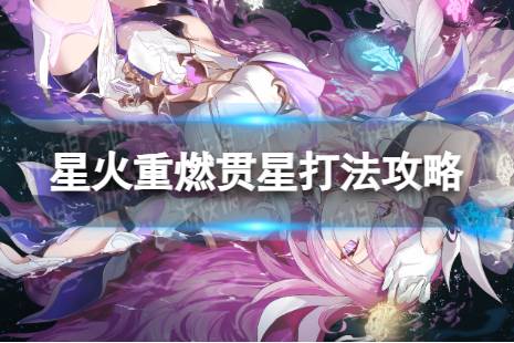 《崩坏3》星火重燃贯星怎么过 星火重燃贯星打法攻略