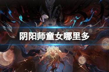 《阴阳师》童女哪里多