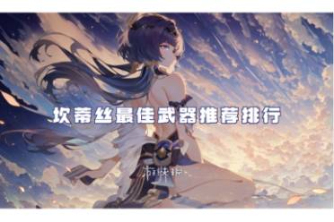 原神坎蒂丝最佳武器推荐排行