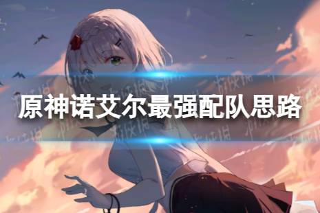 原神诺艾尔最强配队思路