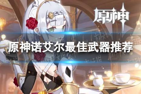 原神诺艾尔最佳武器推荐排行