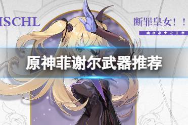 原神菲谢尔武器推荐