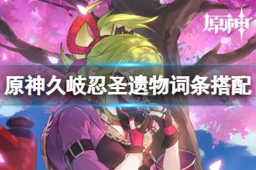 原神久岐忍圣遗物词条搭配攻略
