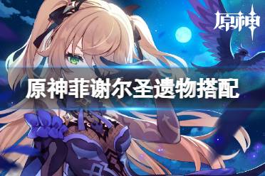 原神菲谢尔圣遗物搭配