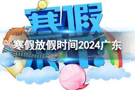 2024广东中小学生寒假放假时间 寒假放假时间2024广东