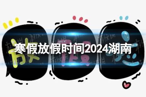 2024湖南中小学生寒假放假时间 寒假放假时间2024湖南