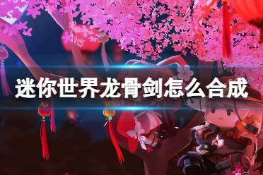 迷你世界龙骨剑怎么合成