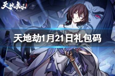 《天地劫》1月21日礼包码是什么 1月21日新增兑换码分享