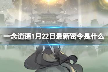 《一念逍遥》1月22日最新密令是什么 2024年1月22日最新密令