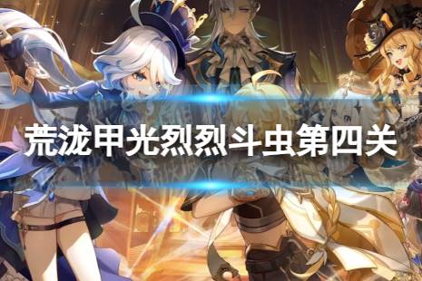 《原神》荒泷甲光烈烈斗虫大修行第四关打法攻略