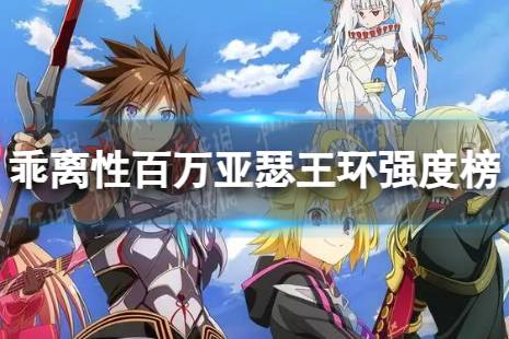 乖离性百万亚瑟王环全卡牌强度榜